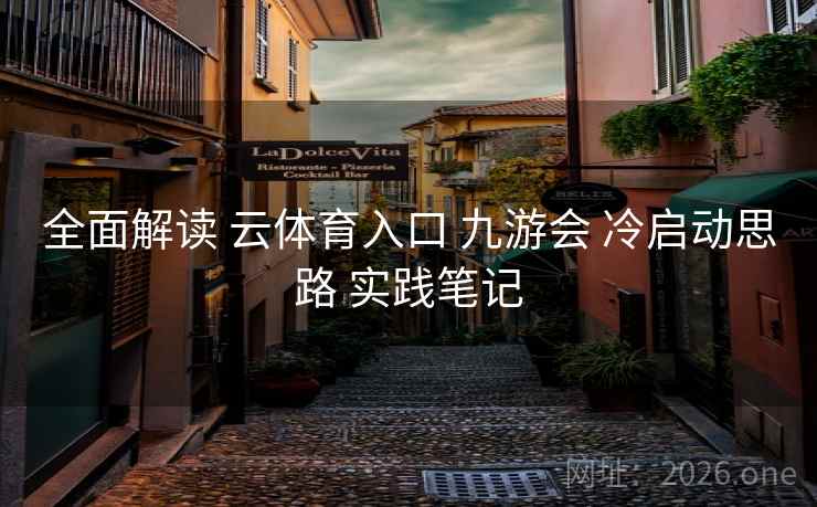 全面解读 云体育入口 九游会 冷启动思路 实践笔记