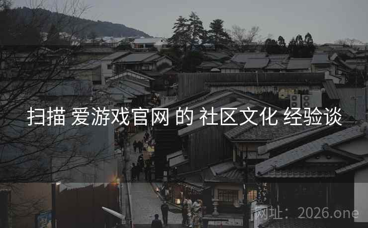 扫描 爱游戏官网 的 社区文化 经验谈
