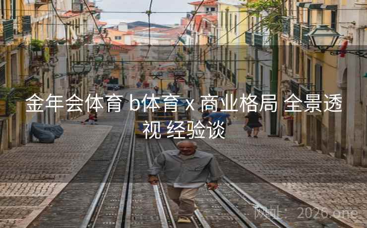 金年会体育 b体育 x 商业格局 全景透视 经验谈
