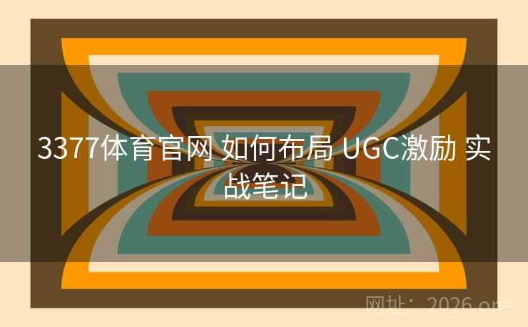 3377体育官网 如何布局 UGC激励 实战笔记