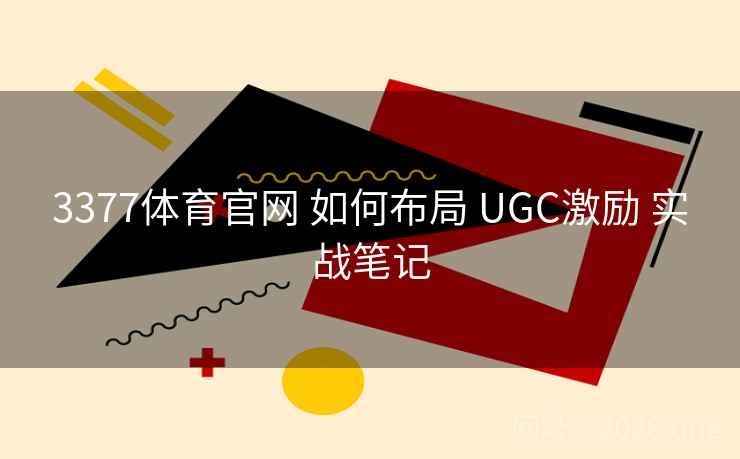 3377体育官网 如何布局 UGC激励 实战笔记