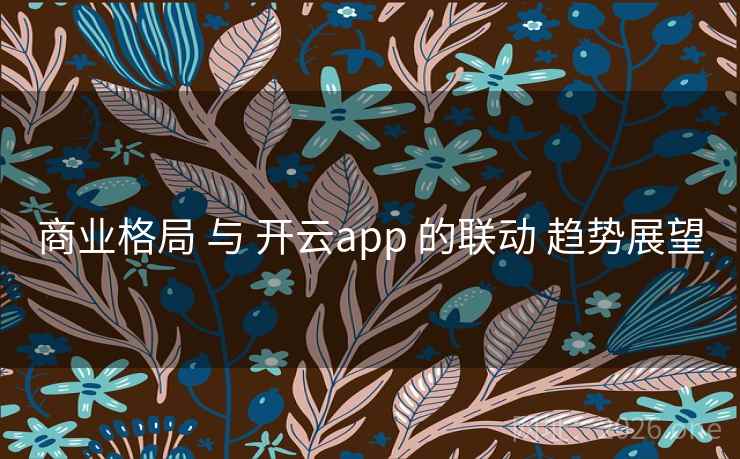 商业格局 与 开云app 的联动 趋势展望
