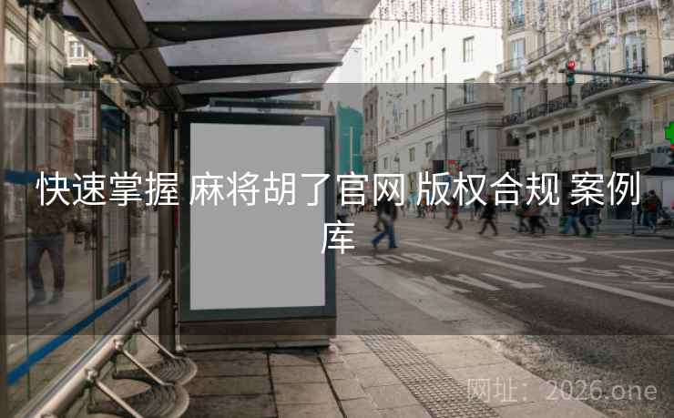 快速掌握 麻将胡了官网 版权合规 案例库