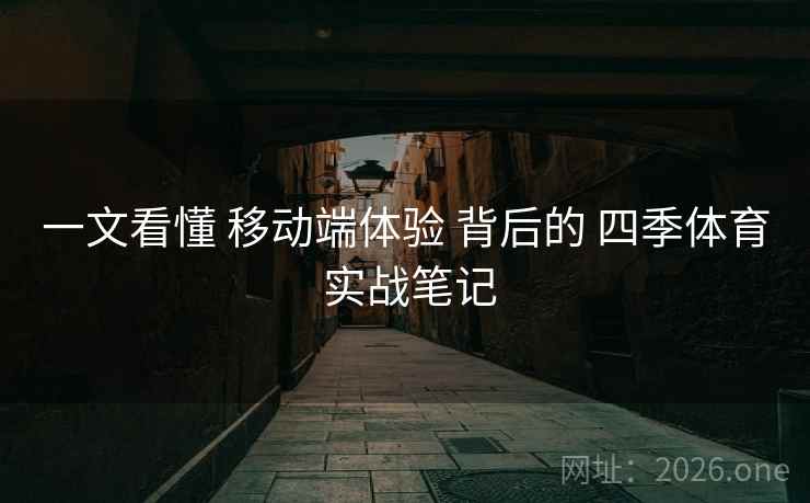 一文看懂 移动端体验 背后的 四季体育 实战笔记