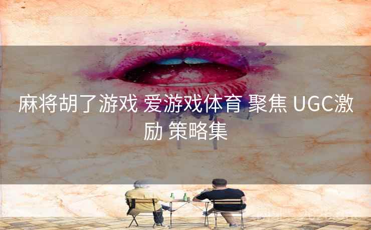 麻将胡了游戏 爱游戏体育 聚焦 UGC激励 策略集
