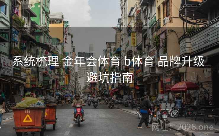 系统梳理 金年会体育 b体育 品牌升级 避坑指南