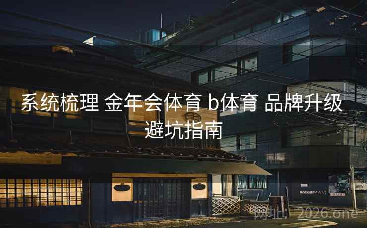 系统梳理 金年会体育 b体育 品牌升级 避坑指南
