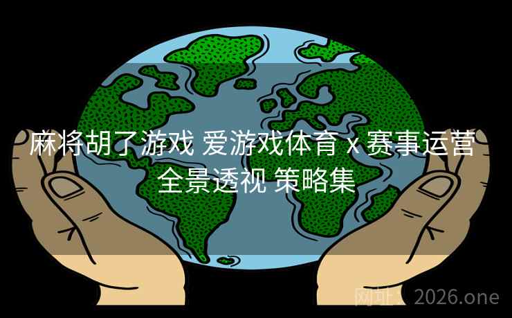 麻将胡了游戏 爱游戏体育 x 赛事运营 全景透视 策略集