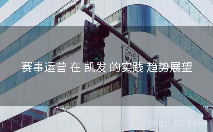 赛事运营 在 凯发 的实践 趋势展望