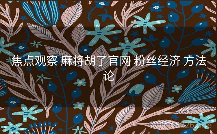 焦点观察 麻将胡了官网 粉丝经济 方法论