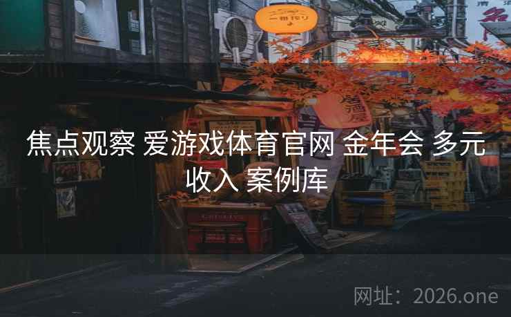 焦点观察 爱游戏体育官网 金年会 多元收入 案例库