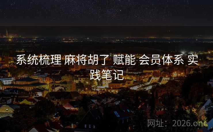 系统梳理 麻将胡了 赋能 会员体系 实践笔记