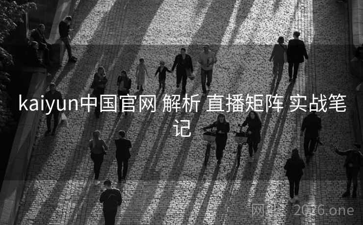 kaiyun中国官网 解析 直播矩阵 实战笔记