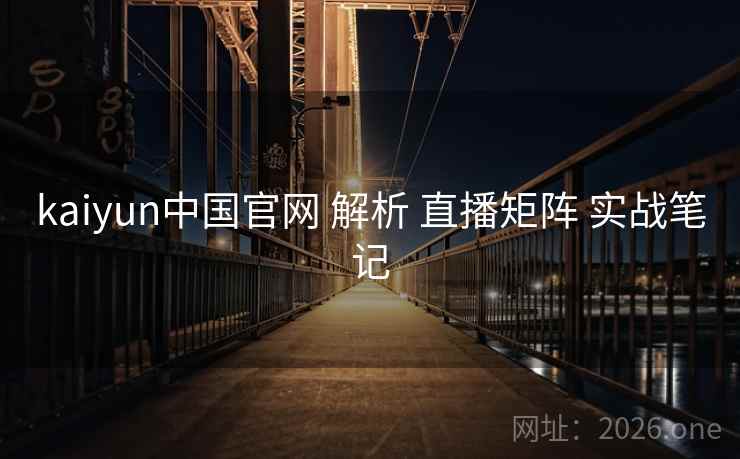 kaiyun中国官网 解析 直播矩阵 实战笔记