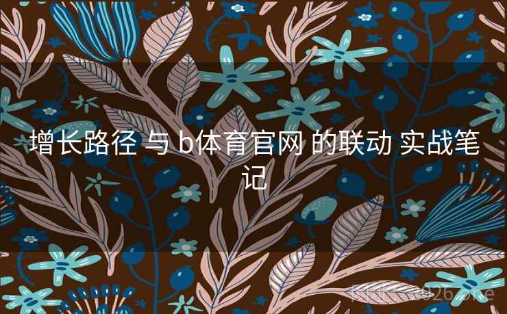 增长路径 与 b体育官网 的联动 实战笔记