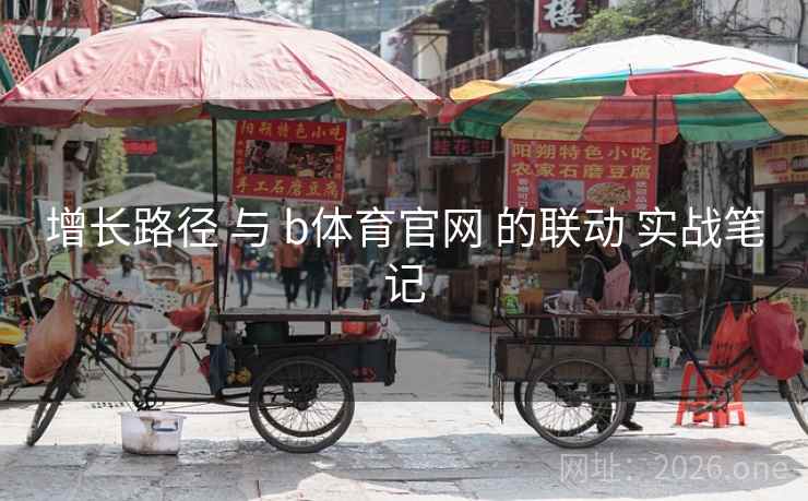 增长路径 与 b体育官网 的联动 实战笔记