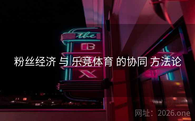 粉丝经济 与 乐竞体育 的协同 方法论