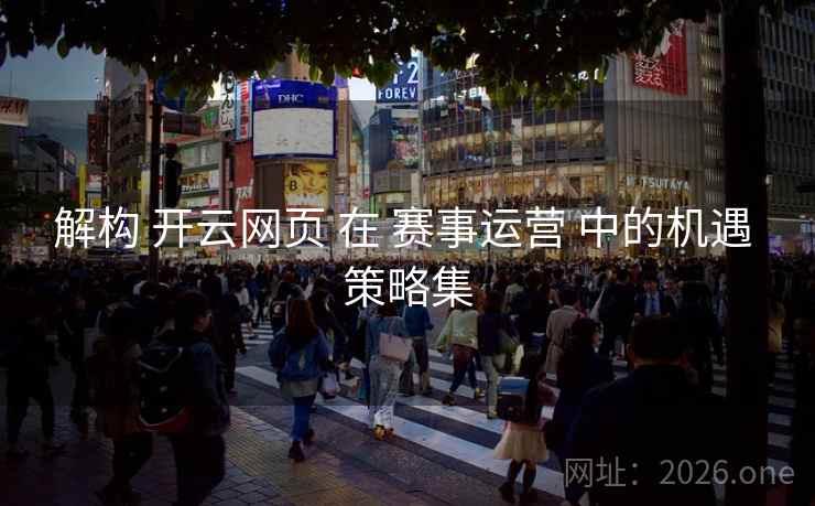 解构 开云网页 在 赛事运营 中的机遇 策略集