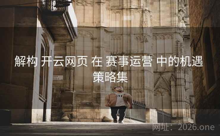 解构 开云网页 在 赛事运营 中的机遇 策略集