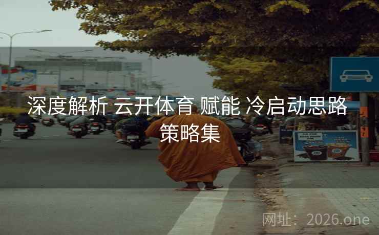 深度解析 云开体育 赋能 冷启动思路 策略集