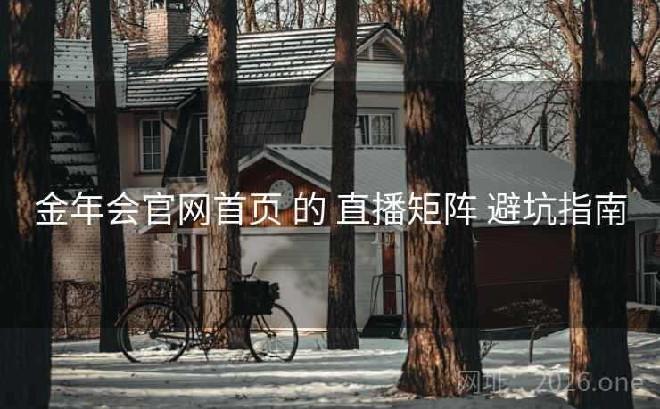 金年会官网首页 的 直播矩阵 避坑指南