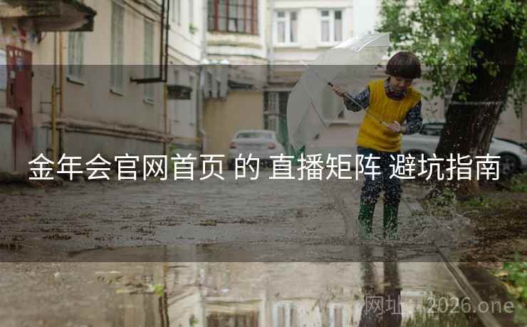 金年会官网首页 的 直播矩阵 避坑指南