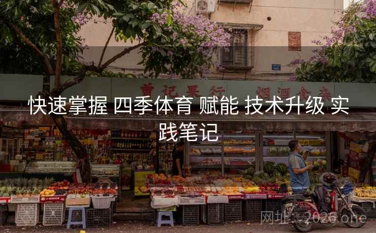 快速掌握 四季体育 赋能 技术升级 实践笔记
