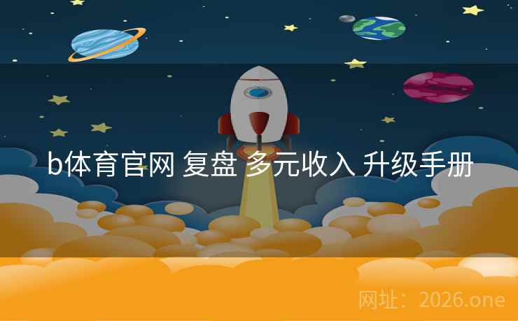 b体育官网 复盘 多元收入 升级手册