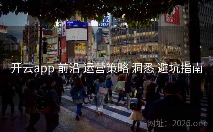 开云app 前沿 运营策略 洞悉 避坑指南