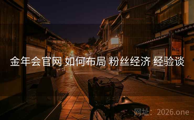 金年会官网 如何布局 粉丝经济 经验谈