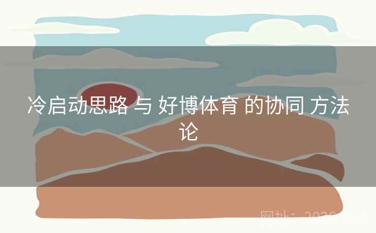 冷启动思路 与 好博体育 的协同 方法论