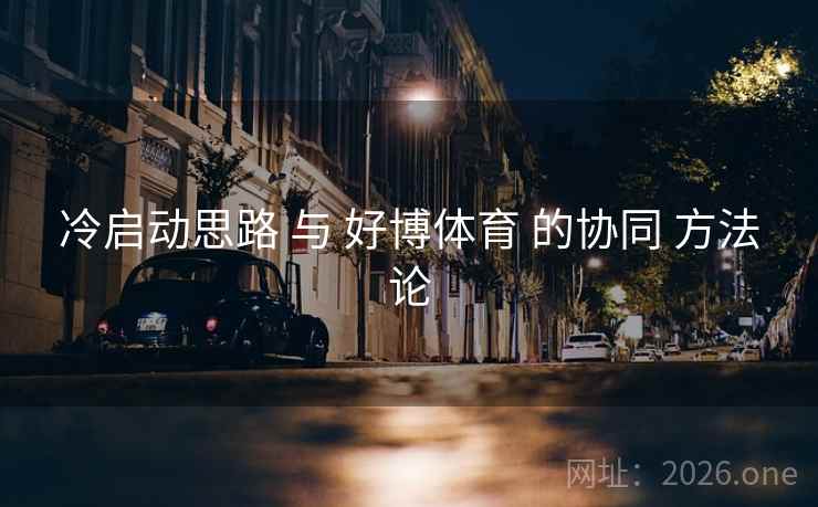 冷启动思路 与 好博体育 的协同 方法论