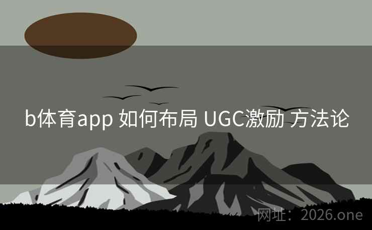 b体育app 如何布局 UGC激励 方法论