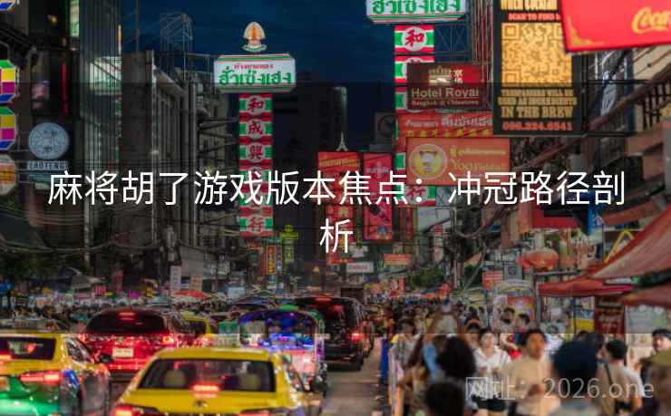 麻将胡了游戏版本焦点：冲冠路径剖析