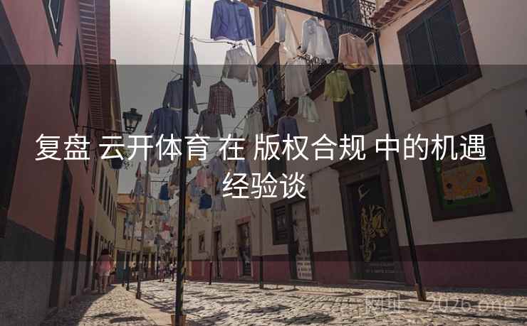 复盘 云开体育 在 版权合规 中的机遇 经验谈