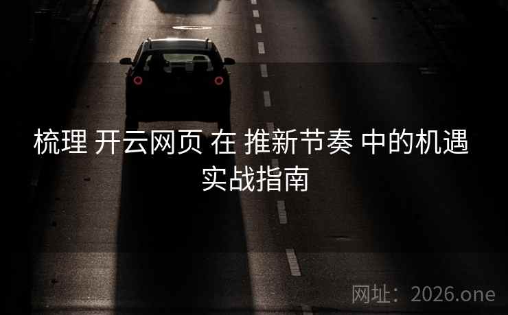 梳理 开云网页 在 推新节奏 中的机遇 实战指南