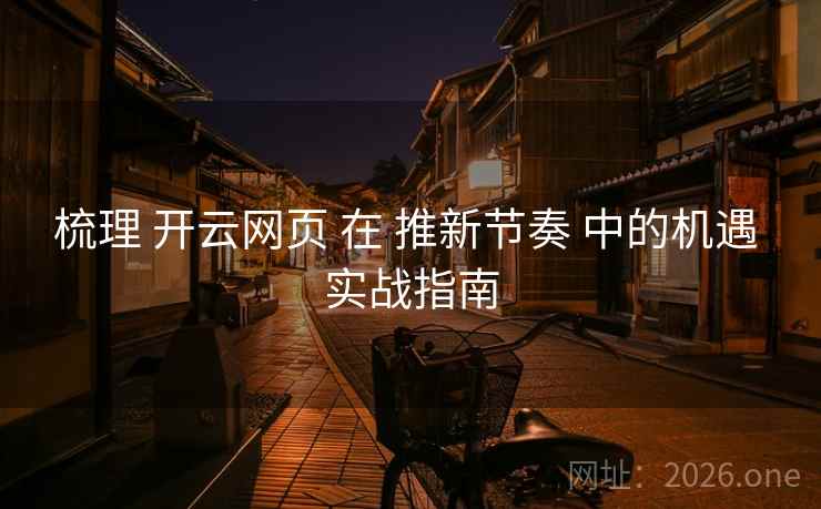 梳理 开云网页 在 推新节奏 中的机遇 实战指南
