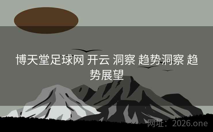博天堂足球网 开云 洞察 趋势洞察 趋势展望