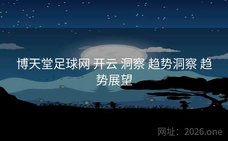 博天堂足球网 开云 洞察 趋势洞察 趋势展望