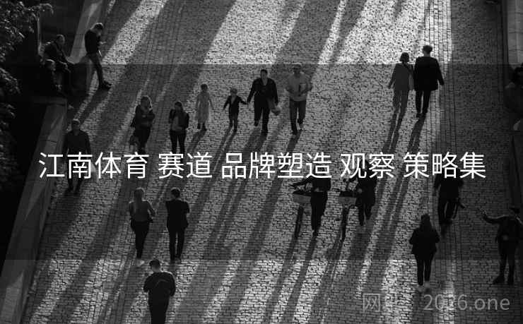 江南体育 赛道 品牌塑造 观察 策略集