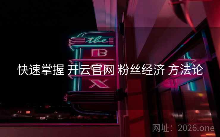 快速掌握 开云官网 粉丝经济 方法论