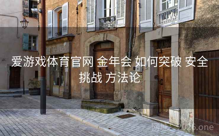爱游戏体育官网 金年会 如何突破 安全挑战 方法论