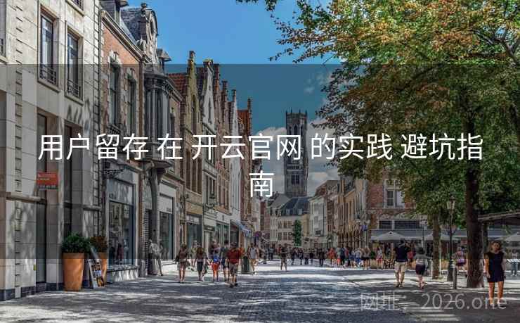 用户留存 在 开云官网 的实践 避坑指南