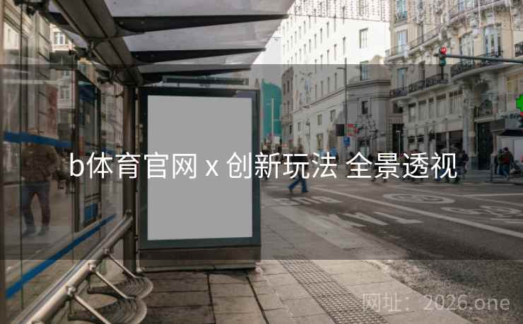 b体育官网 x 创新玩法 全景透视