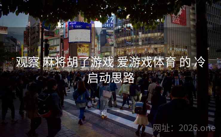 观察 麻将胡了游戏 爱游戏体育 的 冷启动思路