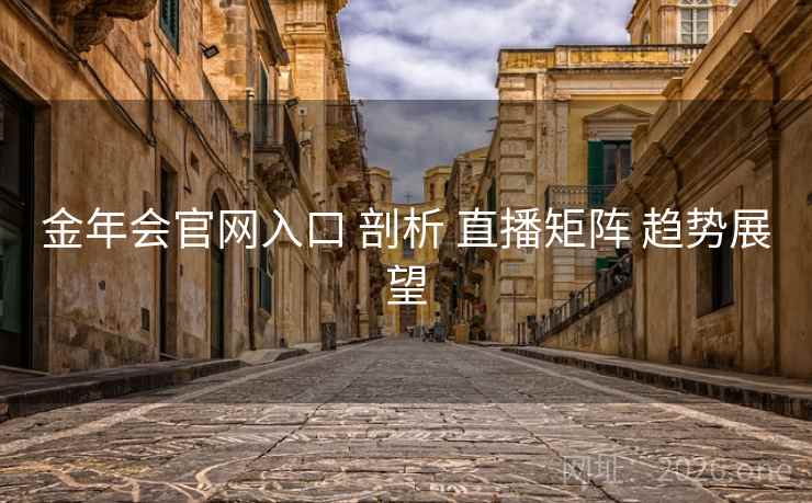 金年会官网入口 剖析 直播矩阵 趋势展望 金年会官网入口 剖析 直播矩阵 趋势展望