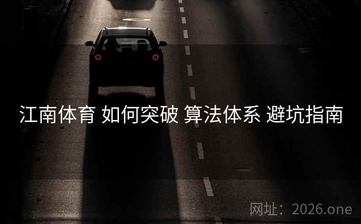 江南体育 如何突破 算法体系 避坑指南 江南体育 如何突破 算法体系 避坑指南