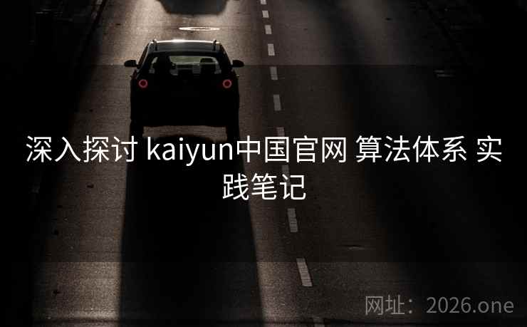 深入探讨 kaiyun中国官网 算法体系 实践笔记