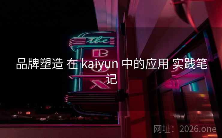 品牌塑造 在 kaiyun 中的应用 实践笔记 品牌塑造 在 kaiyun 中的应用 实践笔记