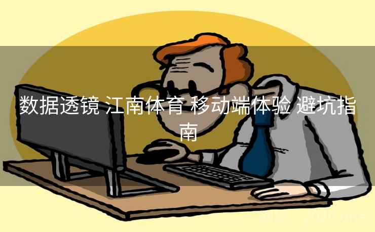 数据透镜 江南体育 移动端体验 避坑指南